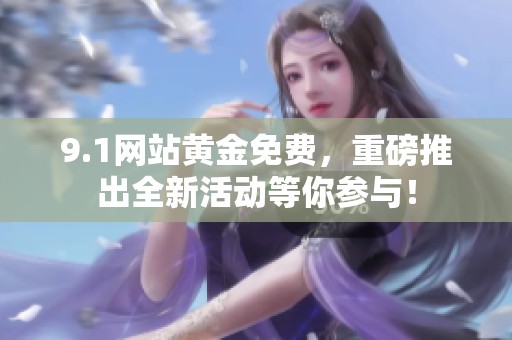 9.1网站黄金免费，重磅推出全新活动等你参与！