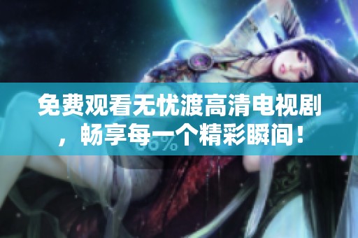 免费观看无忧渡高清电视剧，畅享每一个精彩瞬间！