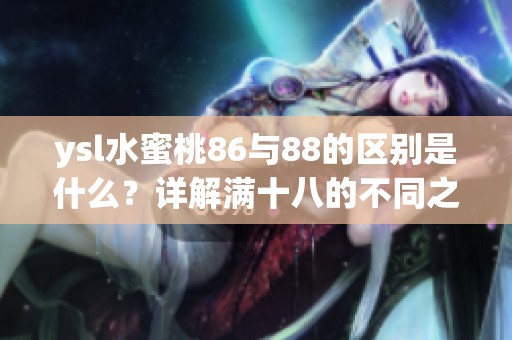 ysl水蜜桃86与88的区别是什么？详解满十八的不同之处