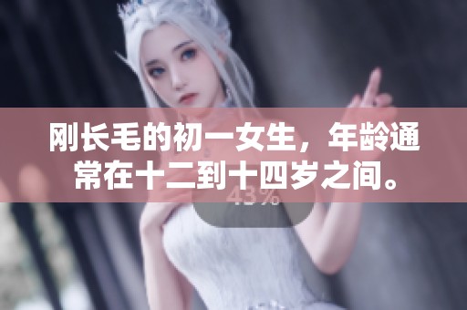 刚长毛的初一女生，年龄通常在十二到十四岁之间。