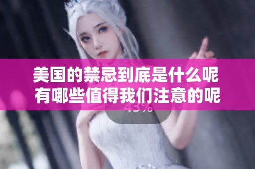 美国的禁忌到底是什么呢 有哪些值得我们注意的呢