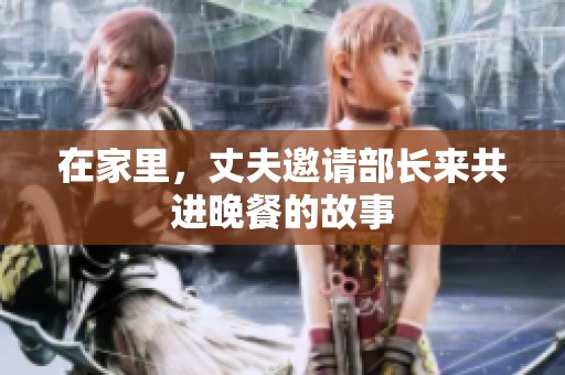 在家里，丈夫邀请部长来共进晚餐的故事