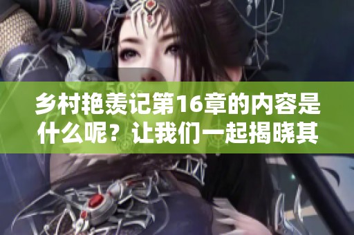 乡村艳羡记第16章的内容是什么呢？让我们一起揭晓其中的精彩吧！
