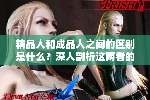 精品人和成品人之间的区别是什么？深入剖析这两者的特点与差异。