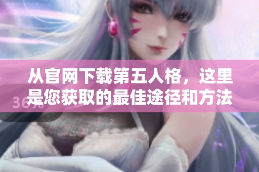 从官网下载第五人格，这里是您获取的最佳途径和方法