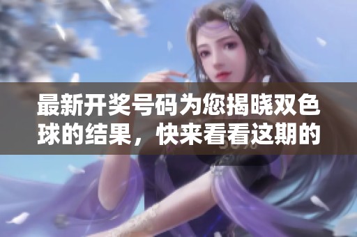 最新**号码为您揭晓***的结果，快来看看这期的精彩**信息。