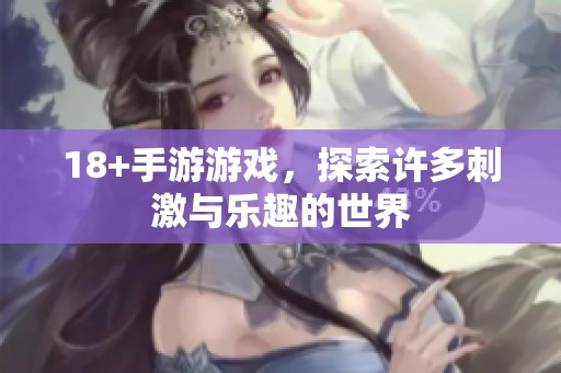 18+手游游戏，探索许多刺激与乐趣的世界