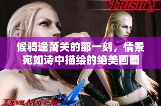 候骑逢萧关的那一刻，情景宛如诗中描绘的绝美画面