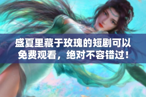 盛夏里藏于玫瑰的短剧可以免费观看，绝对不容错过！