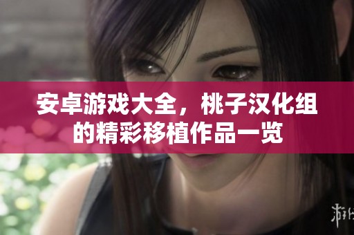 安卓游戏大全，桃子汉化组的精彩移植作品一览
