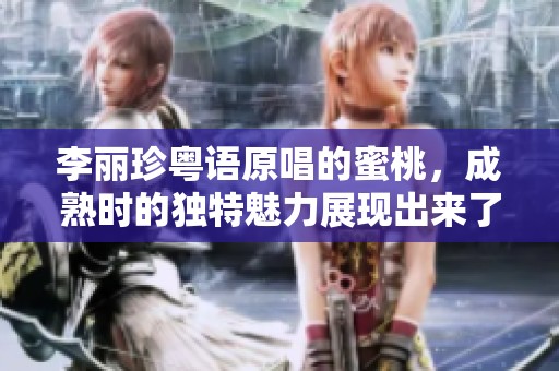 李丽珍粤语原唱的蜜桃，成熟时的独特魅力展现出来了
