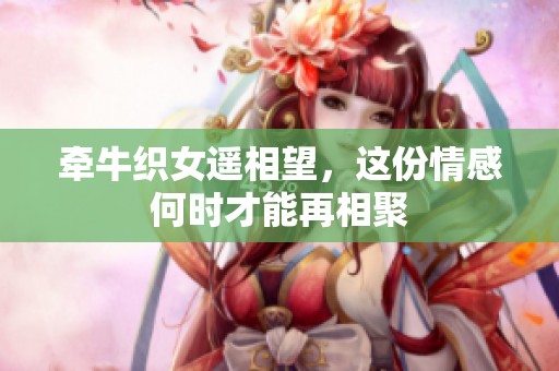 牵牛织女遥相望，这份情感何时才能再相聚