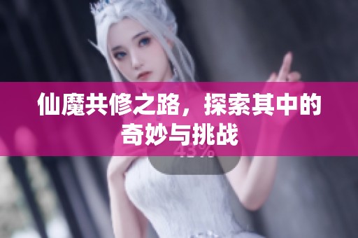 仙魔共修之路，探索其中的奇妙与挑战
