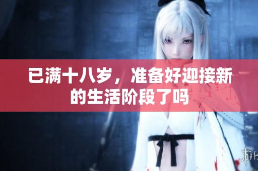 已满十八岁，准备好迎接新的生活阶段了吗