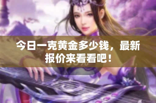 今日一克黄金多少钱，最新报价来看看吧！