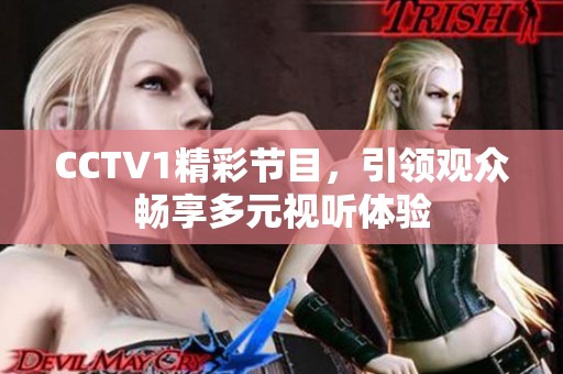 CCTV1精彩节目，引领观众畅享多元视听体验