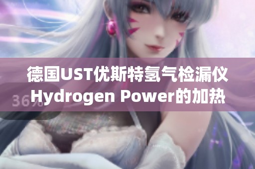 德国UST优斯特氢气检漏仪Hydrogen Power的加热时长少于50秒，参数与价格详解在此