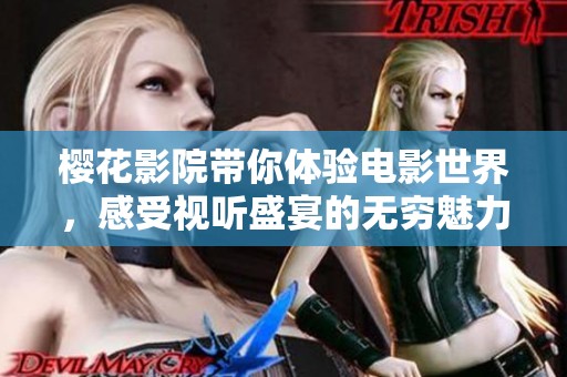樱花影院带你体验电影世界，感受视听盛宴的无穷魅力