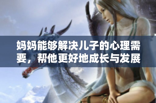 妈妈能够解决儿子的心理需要，帮他更好地成长与发展