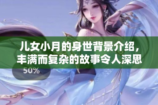 儿女小月的身世背景介绍，丰满而复杂的故事令人深思
