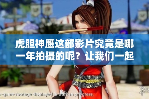 虎胆神鹰这部影片究竟是哪一年拍摄的呢？让我们一起来回顾一下。