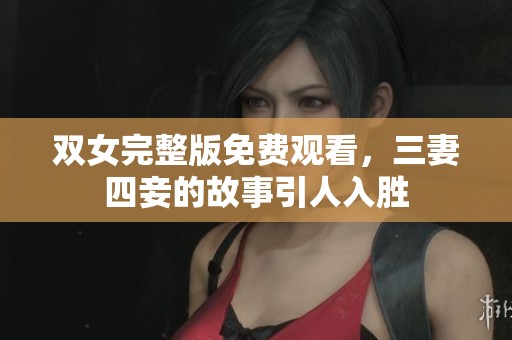 双女完整版免费观看，三妻四妾的故事引人入胜