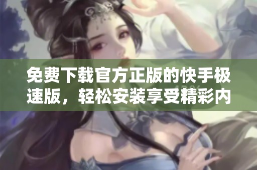 免费下载官方正版的快手极速版，轻松安装享受精彩内容