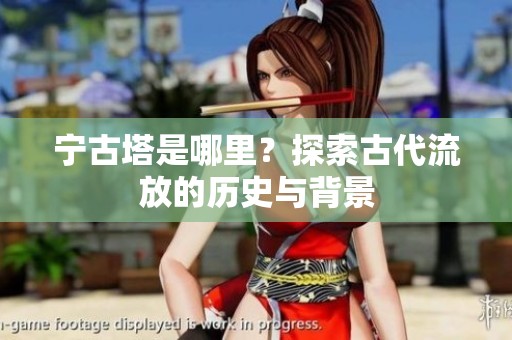 宁古塔是哪里？探索古代流放的历史与背景