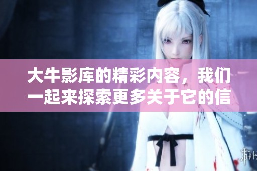 大牛影库的精彩内容，我们一起来探索更多关于它的信息吧