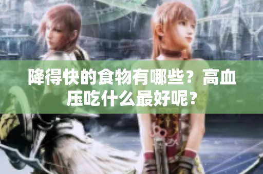 降得快的食物有哪些？高血压吃什么最好呢？