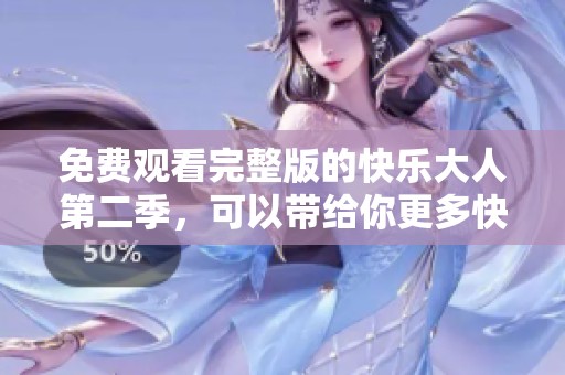 免费观看完整版的快乐大人第二季，可以带给你更多快乐体验