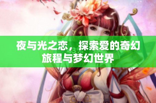 夜与光之恋，探索爱的奇幻旅程与梦幻世界