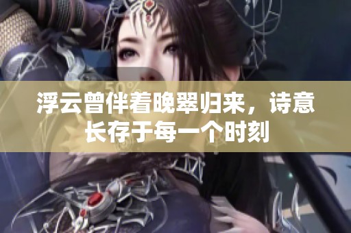 浮云曾伴着晚翠归来，诗意长存于每一个时刻