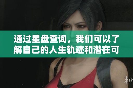 通过星盘查询，我们可以了解自己的人生轨迹和潜在可能性