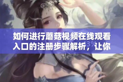 如何进行蘑菇视频在线观看入口的注册步骤解析，让你轻松上手