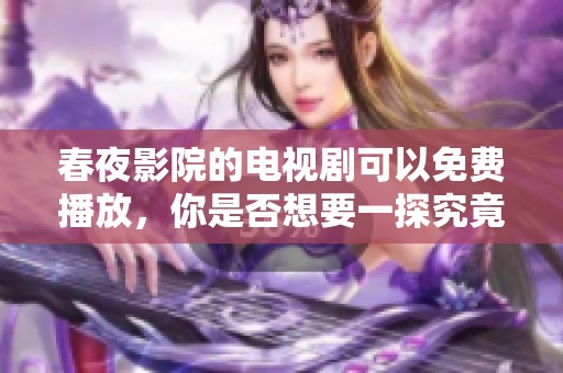 春夜影院的电视剧可以免费播放，你是否想要一探究竟呢