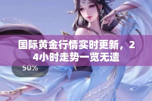 国际黄金行情实时更新，24小时走势一览无遗
