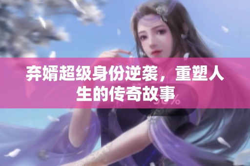 弃婿超级身份逆袭，重塑人生的传奇故事