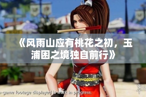 《风雨山应有桃花之初，玉浦困之境独自前行》