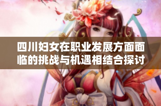 四川妇女在职业发展方面面临的挑战与机遇相结合探讨