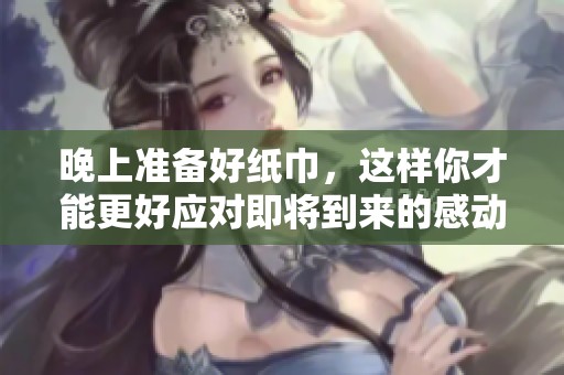 晚上准备好纸巾，这样你才能更好应对即将到来的感动时刻