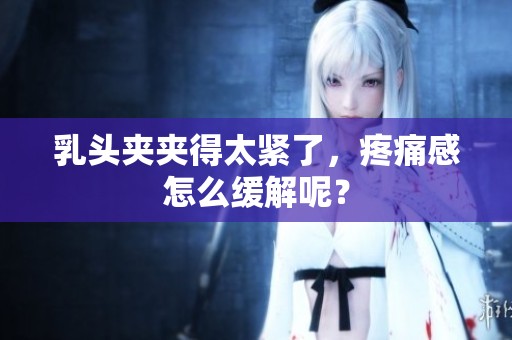 乳头夹夹得太紧了，疼痛感怎么缓解呢？