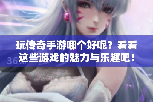 玩传奇手游哪个好呢？看看这些游戏的魅力与乐趣吧！