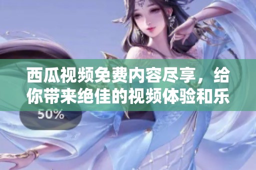西瓜视频免费内容尽享，给你带来绝佳的视频体验和乐趣！