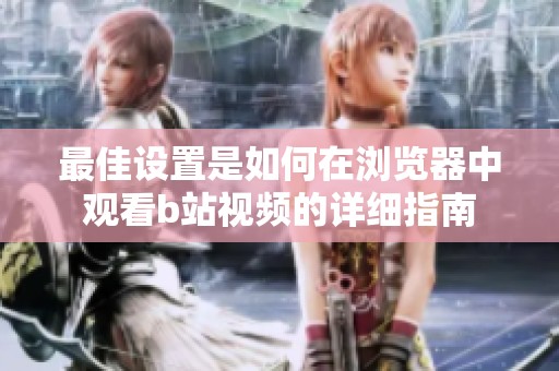 最佳设置是如何在浏览器中观看b站视频的详细指南