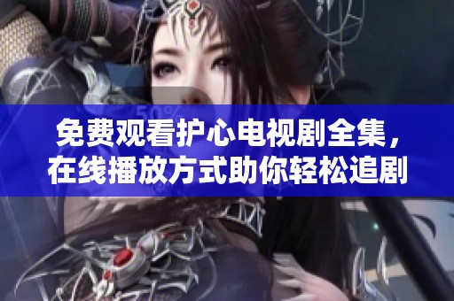 免费观看护心电视剧全集，在线播放方式助你轻松追剧