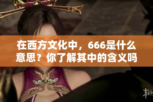 在西方文化中，666是什么意思？你了解其中的含义吗？