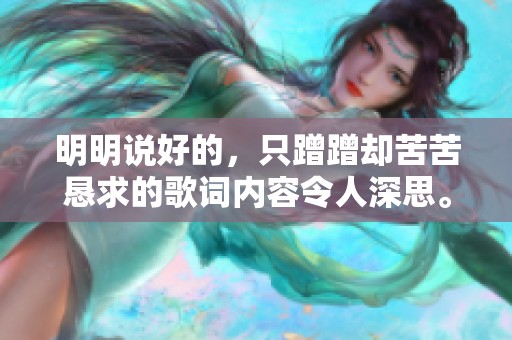 明明说好的，只蹭蹭却苦苦恳求的歌词内容令人深思。