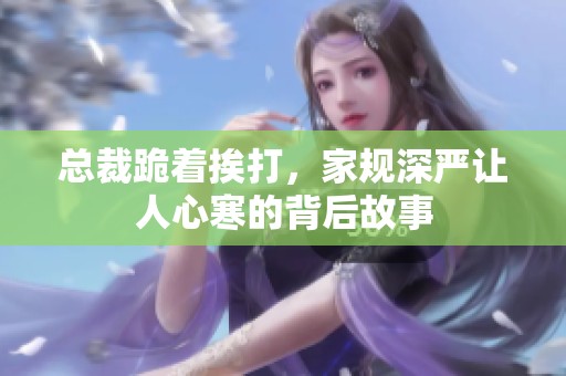 总裁跪着挨打，家规深严让人心寒的背后故事