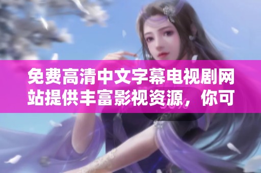 免费高清中文字幕电视剧网站提供丰富影视资源，你可以在这里找到最新的热门剧集。